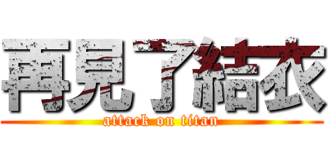 再見了結衣 (attack on titan)