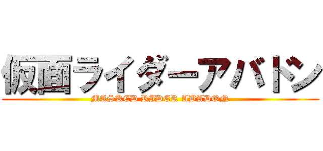 仮面ライダーアバドン (MASKED RIDER ABADON)