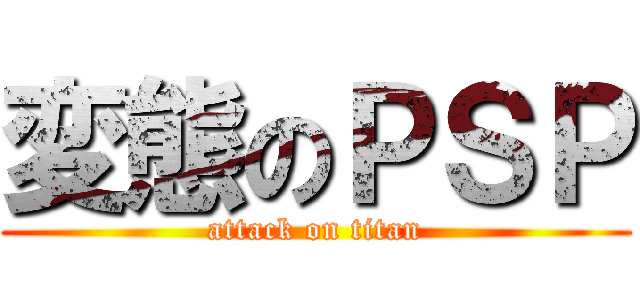 変態のＰＳＰ (attack on titan)