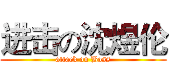 进击の沈煜伦 (attack on Boss)