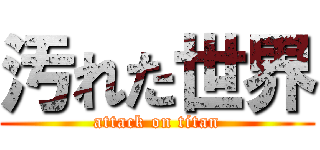 汚れた世界 (attack on titan)