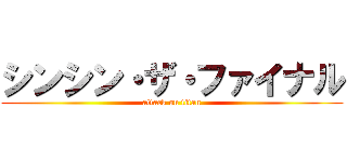 シンシン・ザ・ファイナル (attack on titan)