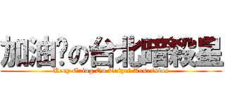 加油吧の台北暗殺星 (Keep Going On Taipei Assassins)