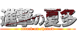 進撃の夏多 (attack on shadow)