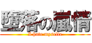 墮落の嵐情 (I hate myselfe)