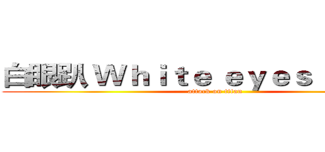 白眼趴 Ｗｈｉｔｅ ｅｙｅｓ ｐａｒｔｙ (attack on titan)