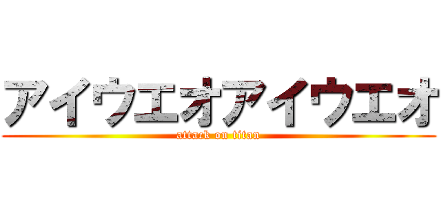 アイウエオアイウエオ (attack on titan)