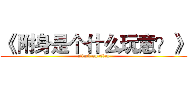 《 附身是个什么玩意？》 (attack on titan)
