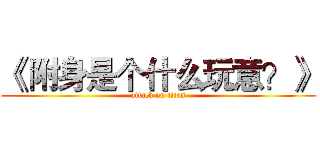 《 附身是个什么玩意？》 (attack on titan)