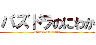 パズドラのにわか (attack on titan)