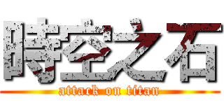 時空之石 (attack on titan)