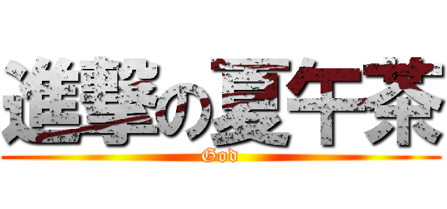進撃の夏午茶 (God)
