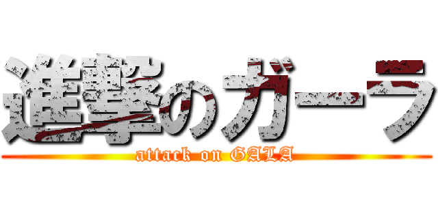 進撃のガーラ (attack on GALA)