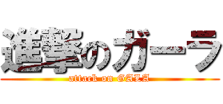 進撃のガーラ (attack on GALA)