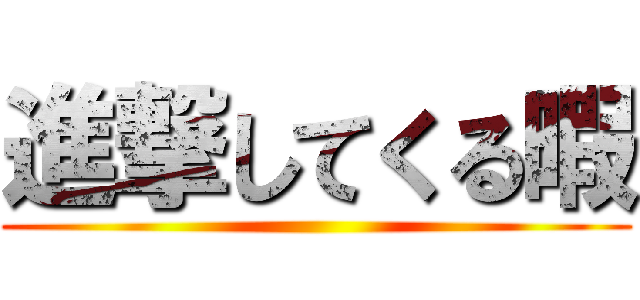 進撃してくる暇 ()