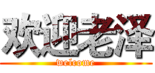 欢迎老泽 (welcome)