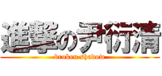 進撃の尹衍清 (broken shadow)