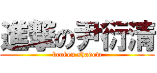 進撃の尹衍清 (broken shadow)