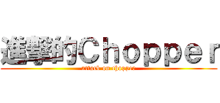 進撃的Ｃｈｏｐｐｅｒ (attack on chopper)
