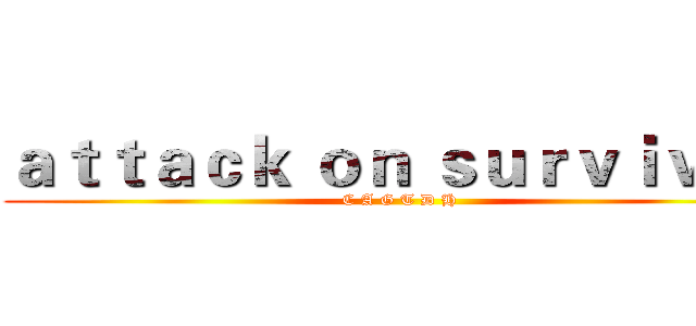 ａｔｔａｃｋ ｏｎ ｓｕｒｖｉｖｏｒ (C A G T D H)