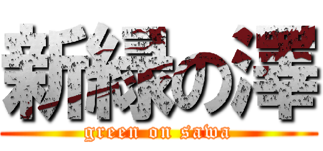 新緑の澤 (green on sawa)