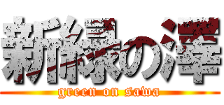 新緑の澤 (green on sawa)