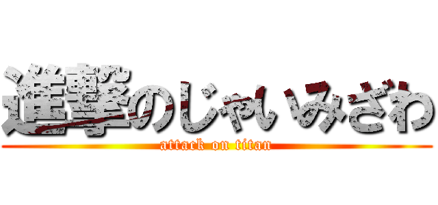 進撃のじゃいみざわ (attack on titan)