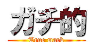 ガチ的 (True mark)