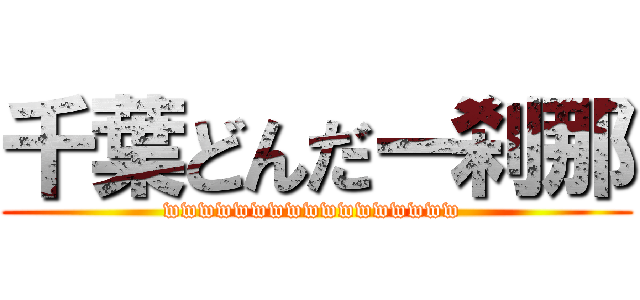 千葉どんだー刹那 (wwwwwwwwwwwwwwwww )