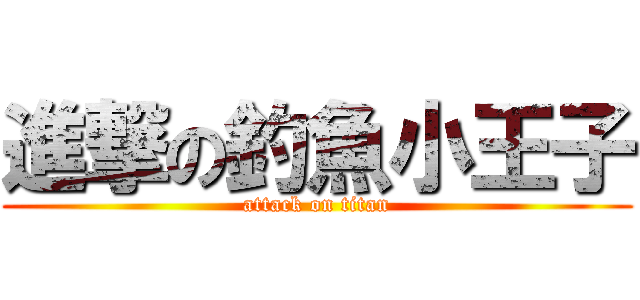 進撃の釣魚小王子 (attack on titan)