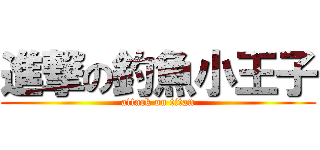 進撃の釣魚小王子 (attack on titan)