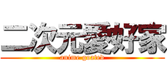 二次元愛好家 (anime goated)