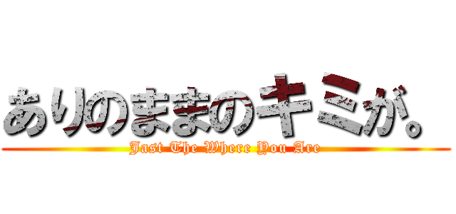 ありのままのキミが。 (Jast The Where You Are)