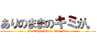 ありのままのキミが。 (Jast The Where You Are)