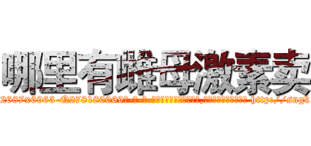 哪里有雌母激素卖 (哪里有雌母激素卖【电-186x2687x6963-Q278180069元-吉-药-业】我们做的是长期生意,靠的是老客户长期支持 http://sngk.net/xlYIAM
)