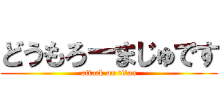 どうもろーまじゅです (attack on titan)