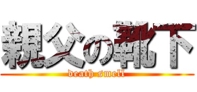 親父の靴下 (death smell)