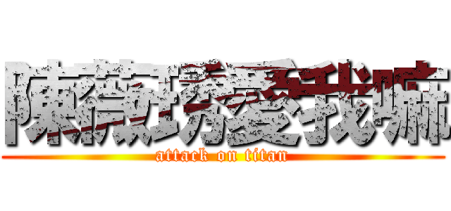 陳薇琇愛我嘛 (attack on titan)