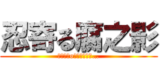 忍寄る腐之影 (┌（┌＾o＾）┐ﾎﾓｫ…)