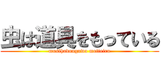 虫は道具をもっている (musihadouguwo motteiru)