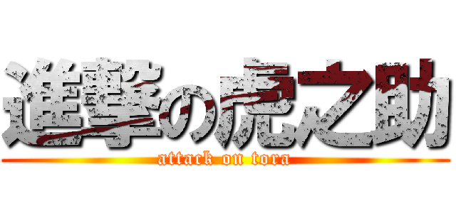 進撃の虎之助 (attack on tora)