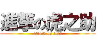 進撃の虎之助 (attack on tora)