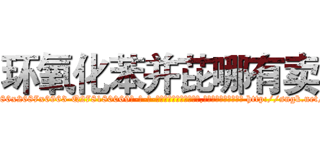 环氧化苯并芘哪有卖 (环氧化苯并芘哪有卖【电-186x2687x6963-Q278180069元-吉-药-业】我们做的是长期生意,靠的是老客户长期支持 http://sngk.net/aNSTYE
)