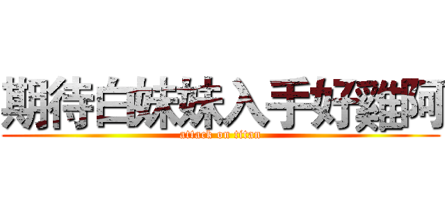 期待白妹妹入手好雞阿 (attack on titan)