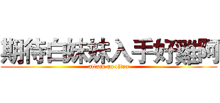 期待白妹妹入手好雞阿 (attack on titan)
