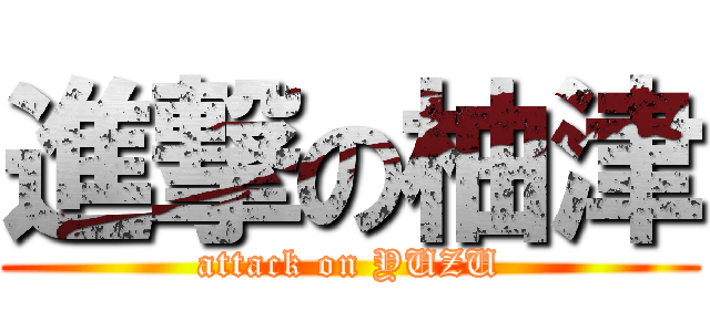 進撃の柚津 (attack on YUZU)