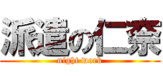 派遣の仁奈 (night work)