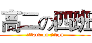 高二の四班 (attack on siban)