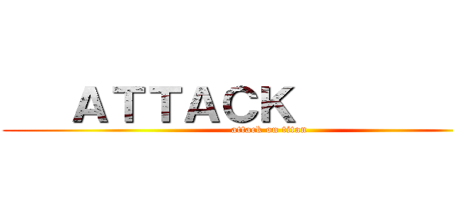    ＡＴＴＡＣＫ            (attack on titan)