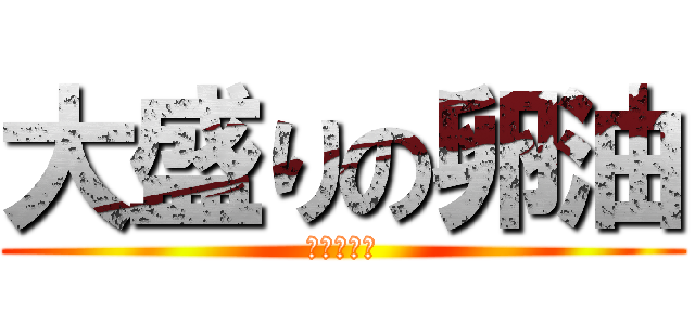 大盛りの卵油 (マヨネーズ)